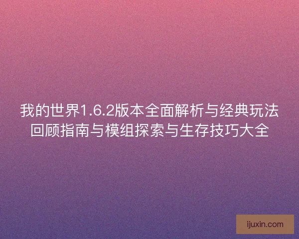 我的世界1.6.2版本全面解析与经典玩法回顾指南与模组探索与生存技巧大全