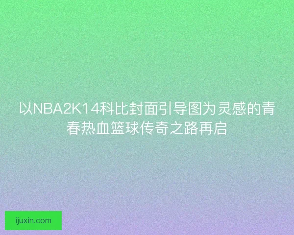 以NBA2K14科比封面引导图为灵感的青春热血篮球传奇之路再启