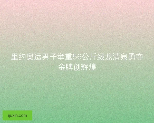 里约奥运男子举重56公斤级龙清泉勇夺金牌创辉煌 里约奥运男子举重56公斤级龙清泉勇夺金牌创辉煌