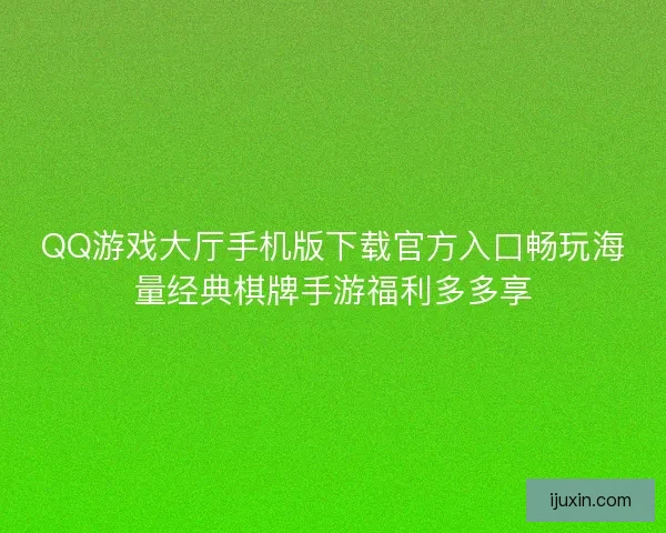 QQ游戏大厅手机版下载官方入口畅玩海量经典棋牌手游福利多多享
