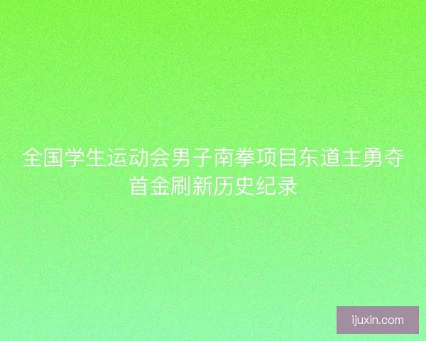 全国学生运动会男子南拳项目东道主勇夺首金刷新历史纪录
