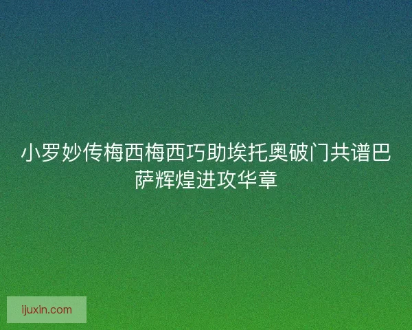 小罗妙传梅西梅西巧助埃托奥破门共谱巴萨辉煌进攻华章