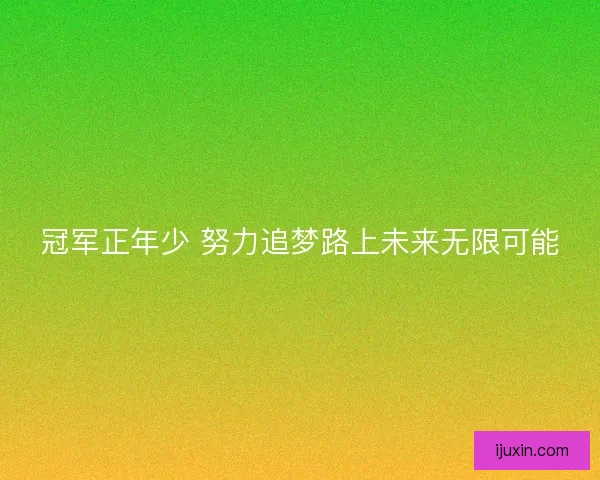 冠军正年少 努力追梦路上未来无限可能 冠军正年少 努力追梦路上未来无限可能