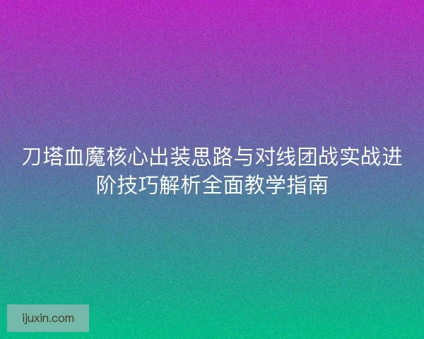 刀塔血魔核心出装思路与对线团战实战进阶技巧解析全面教学指南 刀塔血魔核心出装思路与对线团战实战进阶技巧解析全面教学指南
