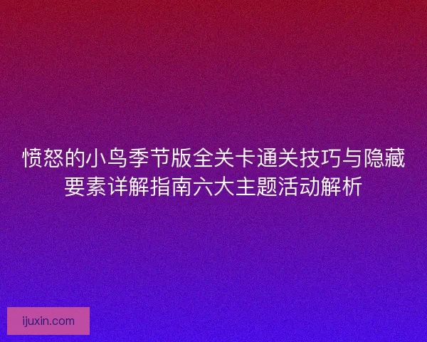 愤怒的小鸟季节版全关卡通关技巧与隐藏要素详解指南六大主题活动解析