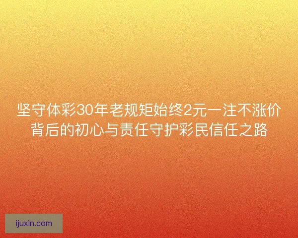 坚守体彩30年老规矩始终2元一注不涨价背后的初心与责任守护彩民信任之路 坚守体彩30年老规矩始终2元一注不涨价背后的初心与责任守护彩民信任之路